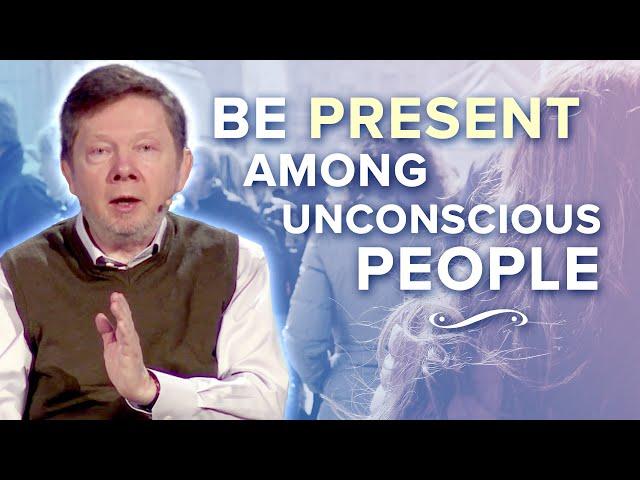 How to Maintain Presence among Unconscious People | Eckhart Tolle