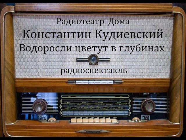 Водоросли цветут в глубинах.  Константин Кудиевский.  Радиоспектакль 1960год.