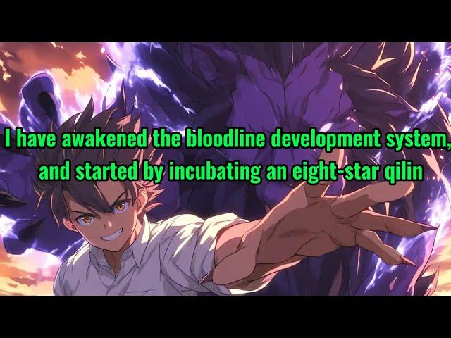 I have awakened the bloodline development system, and started by incubating an eight-star qilin