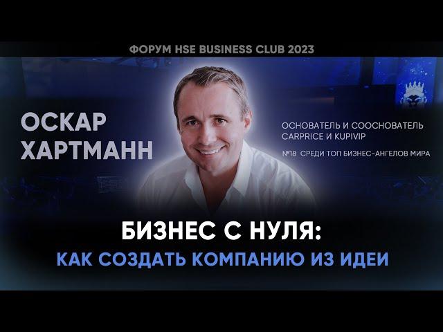 БИЗНЕС С НУЛЯ: КАК СОЗДАТЬ КОМПАНИЮ ИЗ ИДЕИ | Оскар Хартманн | Форум HSE BC 2023
