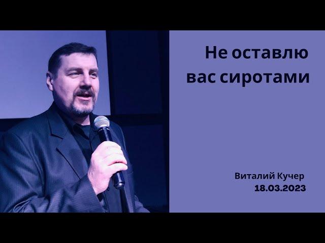 Не оставлю вас сиротами . Виталий Кучер . 18. 03 . 2023