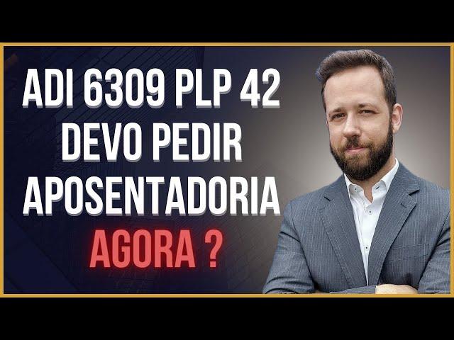 ADI 6309 E PLP 42 - VALE A PENA PEDIR APOSENTADORIA AGORA ? PLANTÃO PREV 75