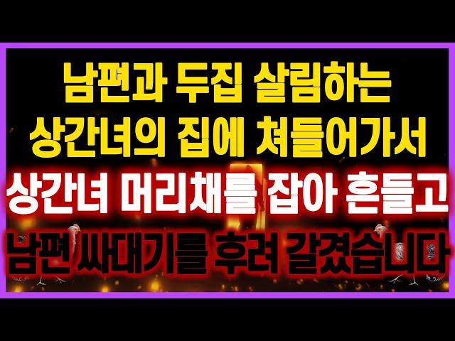 [역대급 사이다 사연] 남편과 두집 살림하는 상간녀의 집에 쳐들어가서 상간녀 머리채를 잡아 흔들고 남편 싸대기를 후려 갈겼습니다 사연모음 실화사연