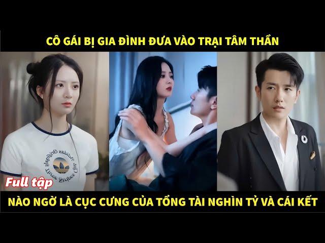 Cô gái bị gia đình đưa vào trại tâm thần, nào ngờ là cục cưng của tổng tài nghìn tỷ và cái kết