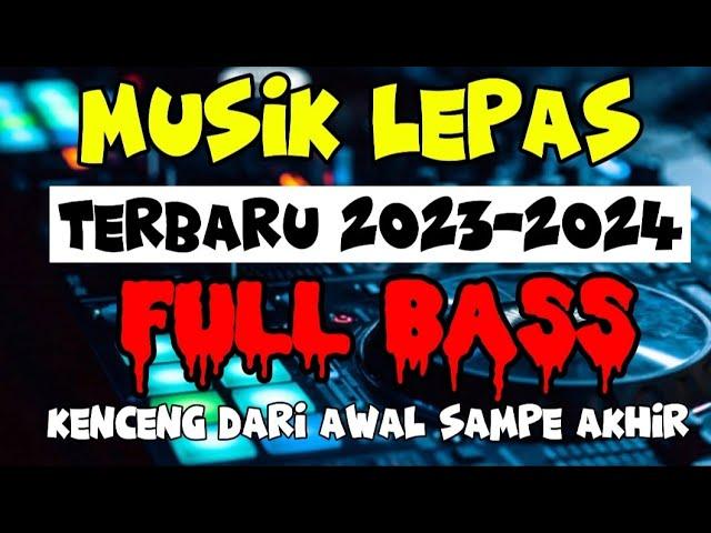 MUSIK LEPAS TERBARU 2023 - 2024 KENCENG DARI AWAL SAMPE AKHIR FULL BASS