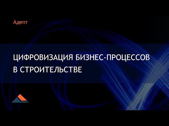 Программы Адепт. Цифровизация бизнес-процессов в строительстве.
