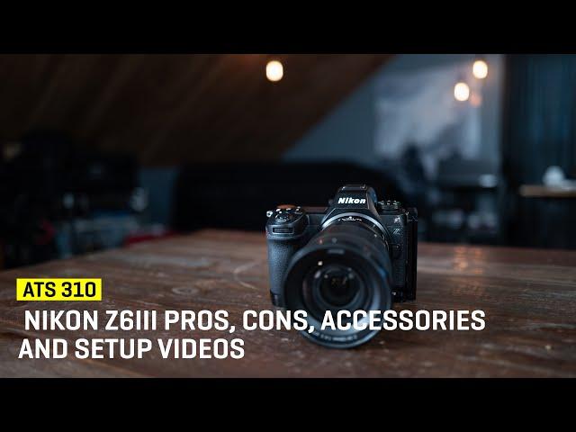 Approaching The Scene 310: Nikon Z6III Pros, Cons, Accessories & Setup Videos