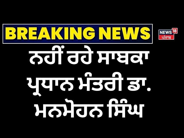 Manmohan Singh Died | ਨਹੀਂ ਰਹੇ ਭਾਰਤ ਦੇ ਸਾਬਕਾ ਪ੍ਰਧਾਨ ਮੰਤਰੀ ਮਨਮੋਹਨ ਸਿੰਘ | Ex Pm India | News18 Punjab