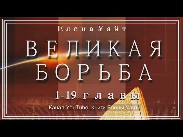 ВЕЛИКАЯ БОРЬБА 1-19 главы | Елена Уайт