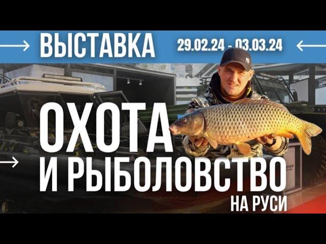 МЕЖДУНАРОДНАЯ ВЫСТАВКА ОХОТЫ и РЫБАЛКИ НА РУСИ 2024