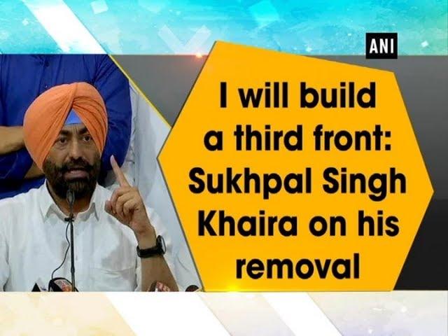 I will build a third front: Sukhpal Singh Khaira on his removal - #ANI News