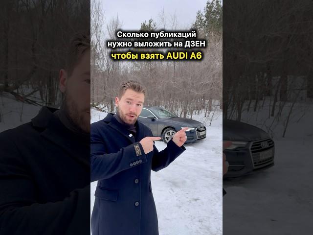 Сколько публикаций нужно выложить на ДЗЕН чтобы заработать на АУДИ А6