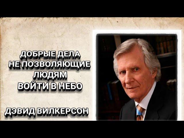 Добрые дела не позволяющие людям войти в небо. Дэвид Вилкерсон. Христианские проповеди.