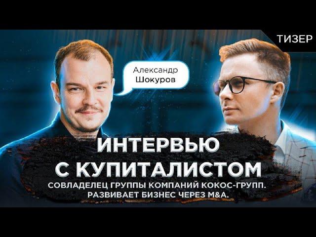 Тизер интервью с Купиталистом. Александр Шокуров - развивает бизнес через M&A.