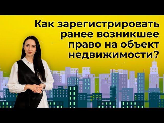 Как зарегистрировать ранее возникшее право на объект недвижимости?