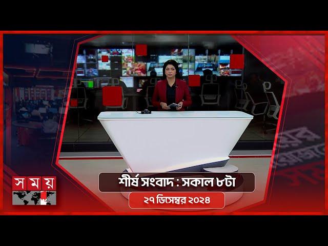 শীর্ষ সংবাদ | সকাল ৮টা | ২৭ ডিসেম্বর ২০২৪ | Somoy TV Headline 8am | Latest Bangladeshi News