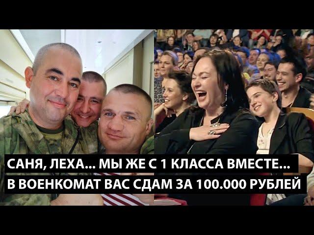 Саня, Леха... мы же с 1-го класса вместе... ЗАВТРА В ВОЕНКОМАТ ВАС СДАМ ЗА 100.000 РУБЛЕЙ