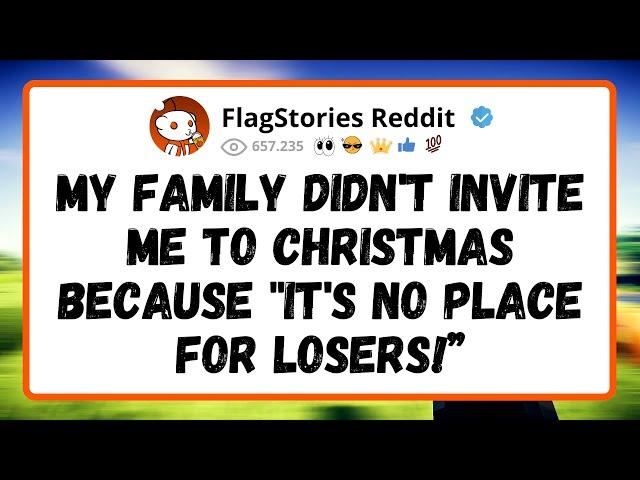 My FAMILY didn't invite me to Christmas because  It's no place for LOSERS