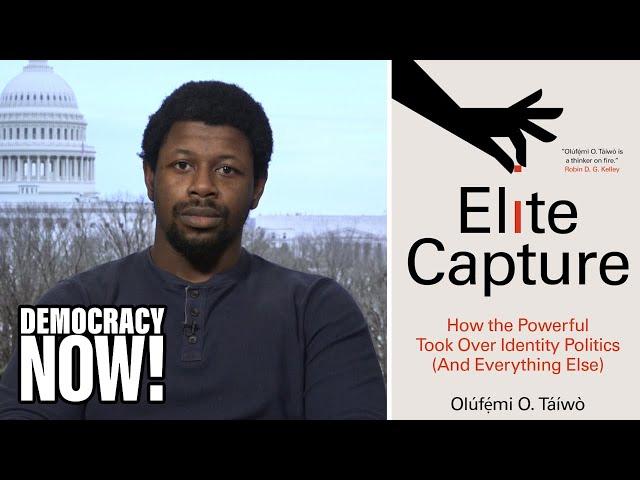 Elite Capture: Philosopher Olúfẹ́mi O. Táíwò on How the Powerful Took Over Identity Politics