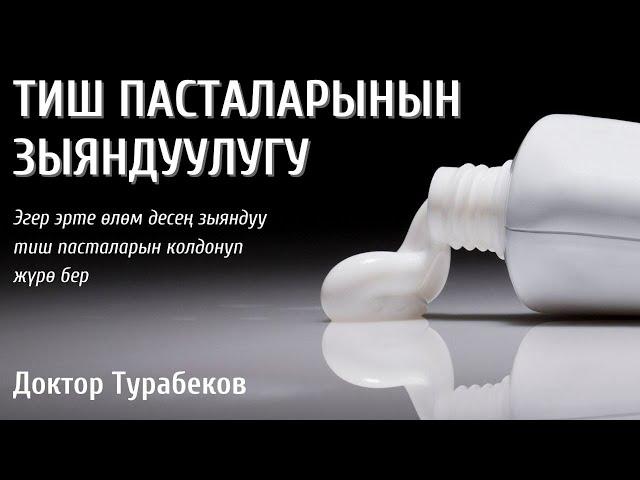 ЗУБНАЯ ПАСТАНЫН ЗЫЯНДУУЛУГУ | ТИШ ПАСТАСЫ ӨЛТҮРҮП КОЙУШУ МҮМКҮН | ДОКТОР ТУРАБЕКОВ | ТИШ ПАСТАСЫ