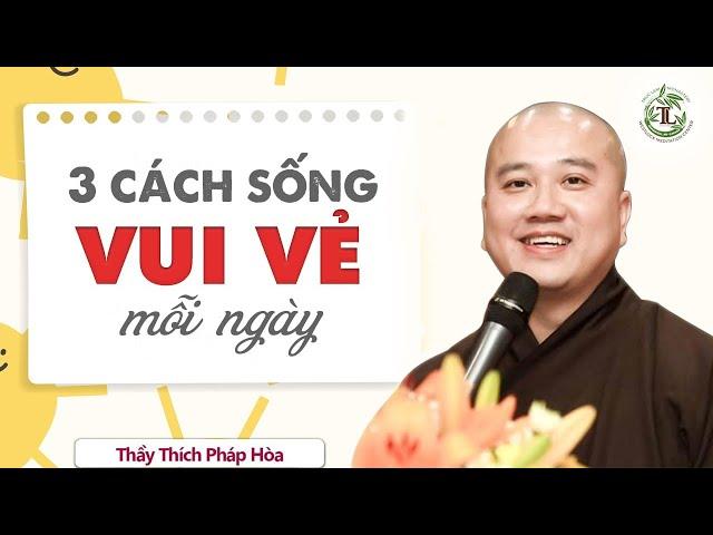 3 Cách Sống để tâm trạng luôn vui vẻ mỗi ngày - Thầy Thích Pháp Hòa