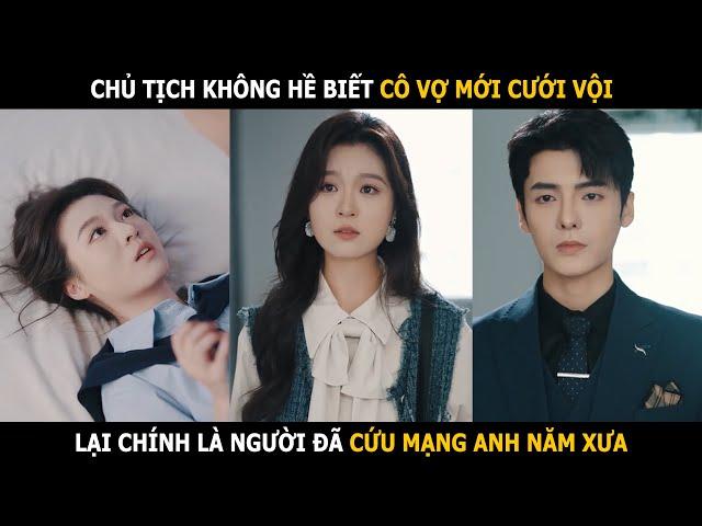 Chủ tịch không hề biết cô vợ mới cưới vội lại là người đã cứu mình năm xưa