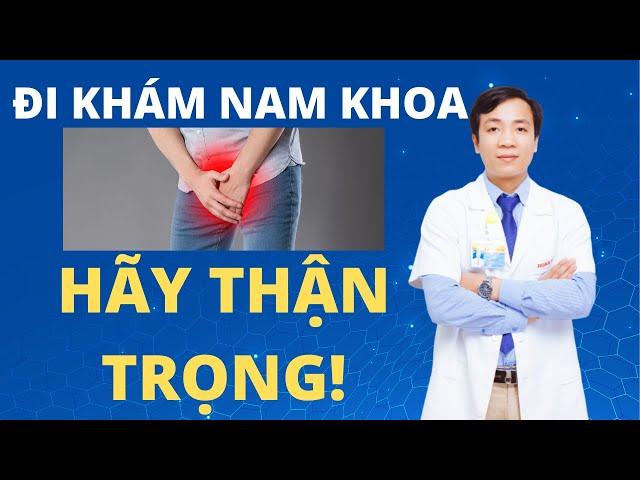 Khám Nam Khoa Ở Đâu Uy Tín? Tại Sao Dễ Bị Lừa Khi Đi Khám Nam Khoa?