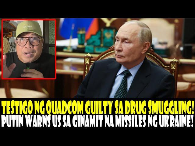 TESTIGO NG QUADCOM GUILTY SA DRUG SMUGGLING!  PUTIN WARNS US SA PAGPAGAMIT NG MISSILES SA UKRAINE!