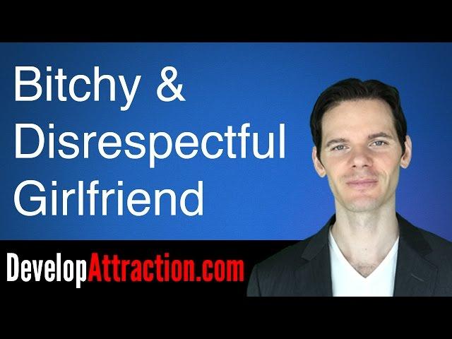 Dealing With A Bitchy & Disrespectful Girlfriend