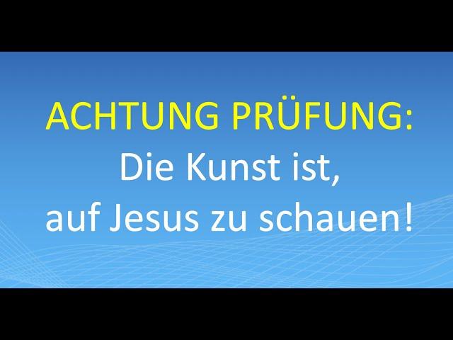 ACHTUNG PRÜFUNG: Die Kunst ist, auf Jesus zu schauen!