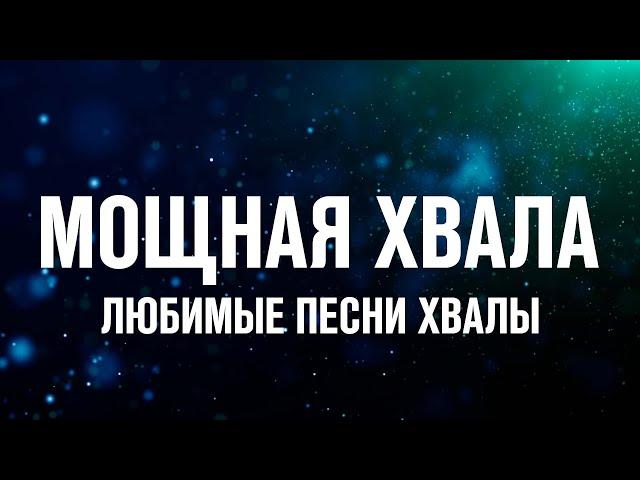 МОЩНАЯ ХВАЛА | ЛЮБИМЫЕ ПЕСНИ ХВАЛЫ