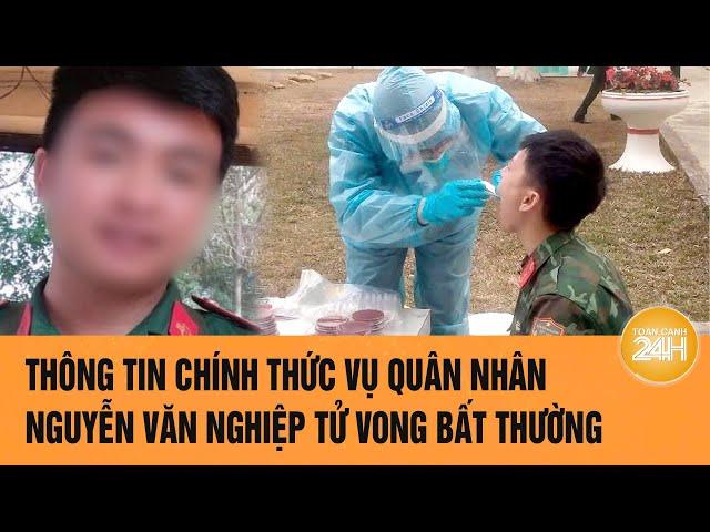 Thông tin chính thức vụ quân nhân Nguyễn Văn Nghiệp tử vong bất thường | Toàn cảnh 24h