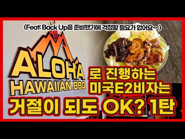 Aloha Hwaiian BBQ로 진행하는 미국E2비자는 거절이 되도 OK? 1탄 (Feat: Back Up을 준비했기에 걱정할 필요가 없어요~~)