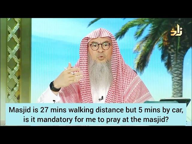 Masjid is 27 mins walking distance but 5 mins by car, is it mandatory 2 pray in masjid Assimalhakeem