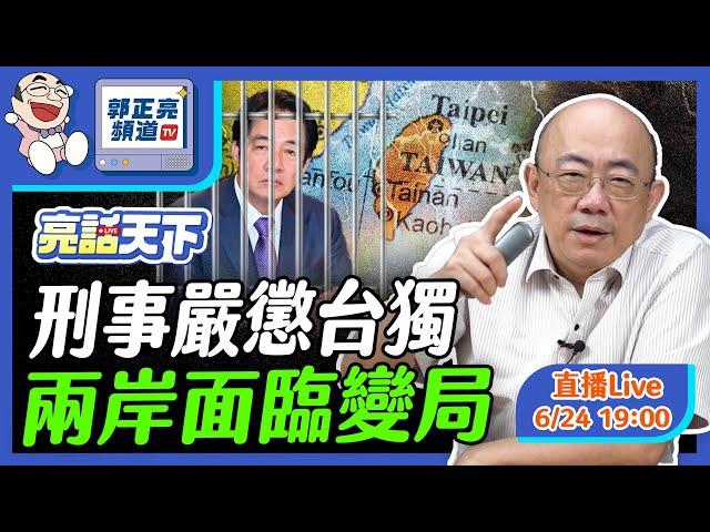 2024.06.24 刑事嚴懲台獨 兩岸面臨變局 LIVE【亮話天下｜郭正亮】EP7 @funseeTW @Guovision-TV