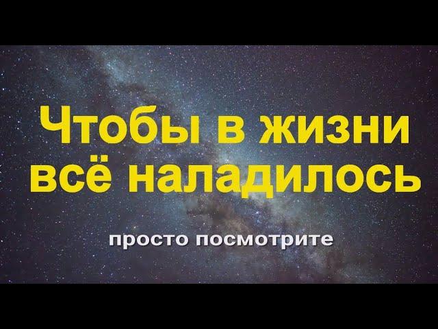 Чтобы в жизни всё наладилось! Просто посмотрите - действует сразу