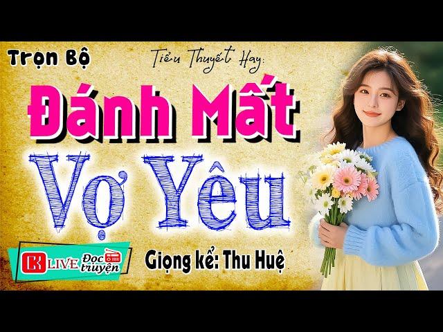 Nghe 1000 lần không thấy chán: " ĐÁNH MẤT VỢ YÊU " - Full Tiểu thuyết đêm khuya việt nam 2025