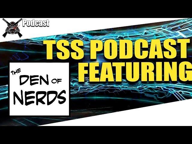 TSS Podcast EP. 10 w/ Den Of Nerds! Nerding out!