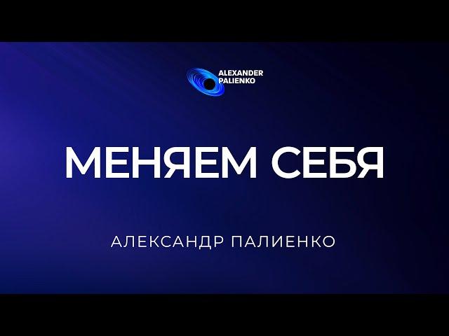 Меняем себя. Александр Палиенко.