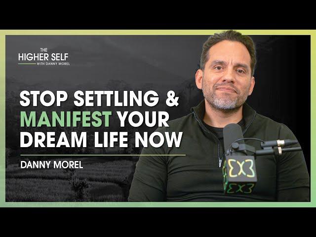 Stop Settling & Manifest Your Dream Life NOW | The Higher Self #126