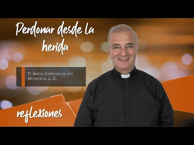 Perdonar desde la herida - Padre Ángel Espinosa de los Monteros