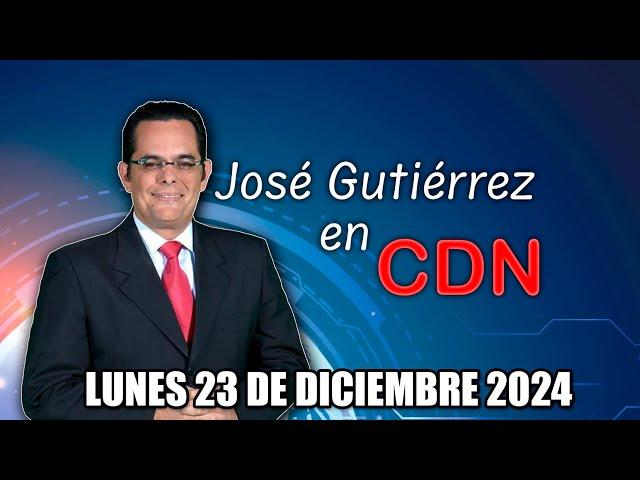 JOSÉ GUTIÉRREZ EN CDN - LUNES 23 DE DICIEMBRE 2024