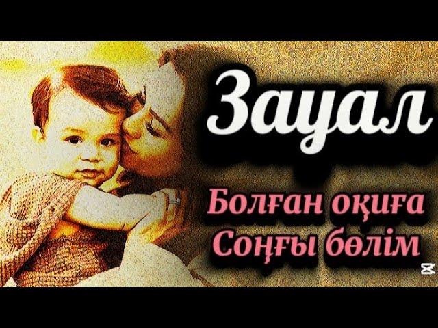 Соңғы бөлім.Зауал...Өмірдің шындығы баяндалған, сабақ болар әсерлі оқиға