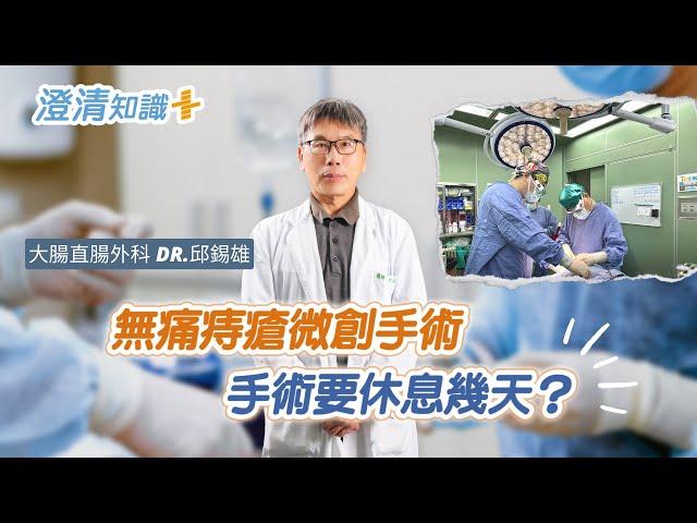 【澄清知識＋】痔瘡用微創手術治療較無痛？手術要休息幾天？-大腸直腸外科 邱錫雄醫師