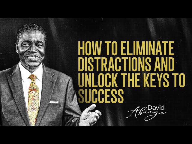 HOW TO ELIMINATE DISTRACTIONS AND UNLOCK THE KEYS TO SUCCESS || Bishop David Abioye