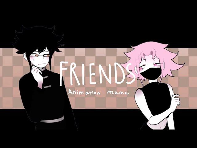 Friends |Animation meme|