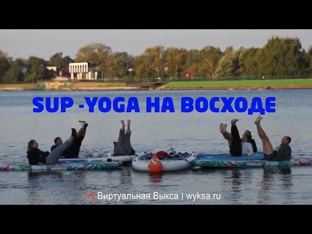 SUP -Yoga на восходе | «Выкса | Арт-Овраг»