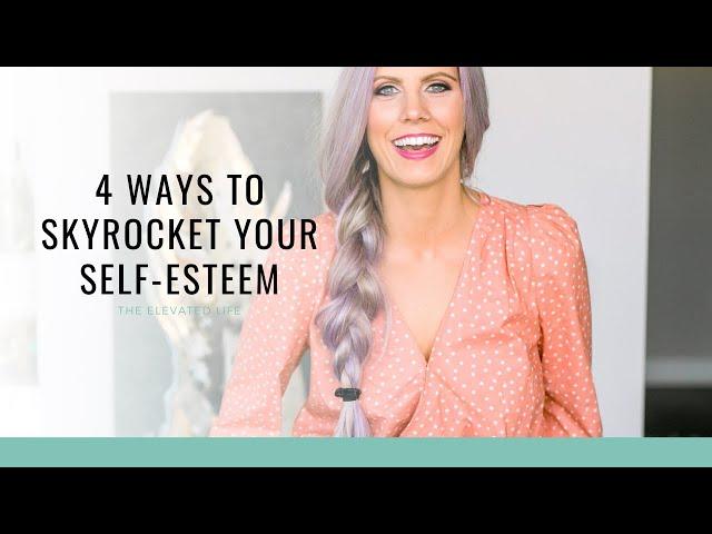 4 Ways to Skyrocket Your Self-Esteem