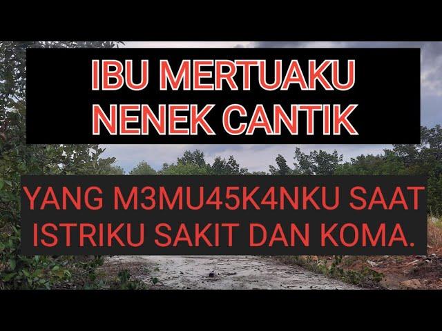 IBU MERTUAKU || NENEK CANTIK.YG M3MU45K4NKU SAAT ISTRIKU SAKIT DAN KOMA.