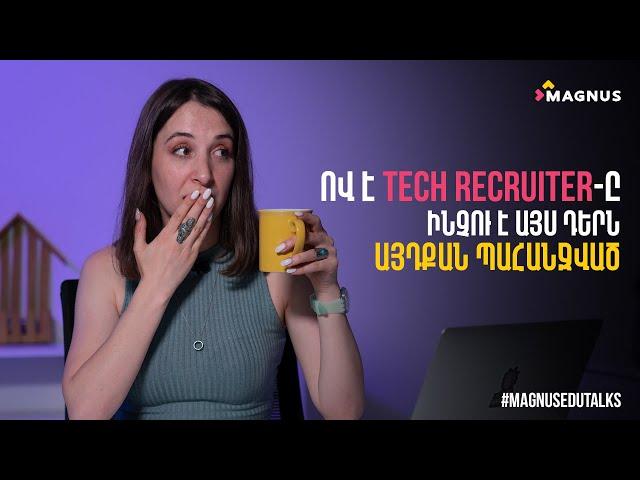 Magnus Edu Talks - Ո՞վ է Tech Recruiter-ը, Ինչո՞ւ է այս դերն այդքան պահանջված | Episode 03